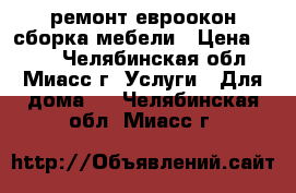 ремонт евроокон сборка мебели › Цена ­ 500 - Челябинская обл., Миасс г. Услуги » Для дома   . Челябинская обл.,Миасс г.